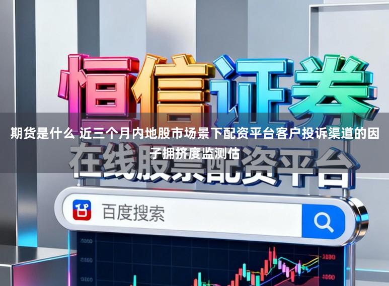 期货是什么 近三个月内地股市场景下配资平台客户投诉渠道的因子拥挤度监测估