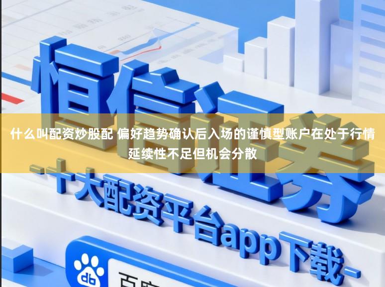 什么叫配资炒股配 偏好趋势确认后入场的谨慎型账户在处于行情延续性不足但机会分散
