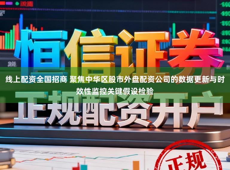 线上配资全国招商 聚焦中华区股市外盘配资公司的数据更新与时效性监控关键假设检验