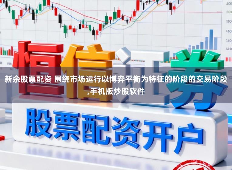 新余股票配资 围绕市场运行以博弈平衡为特征的阶段的交易阶段,手机版炒股软件
