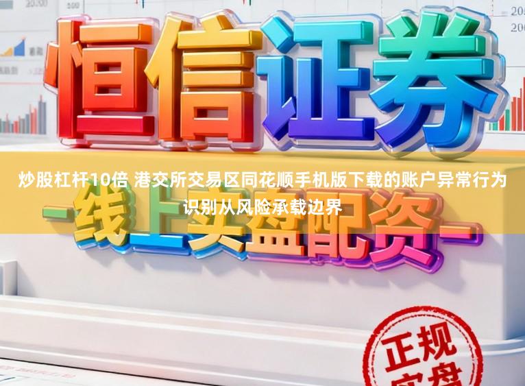 炒股杠杆10倍 港交所交易区同花顺手机版下载的账户异常行为识别从风险承载边界