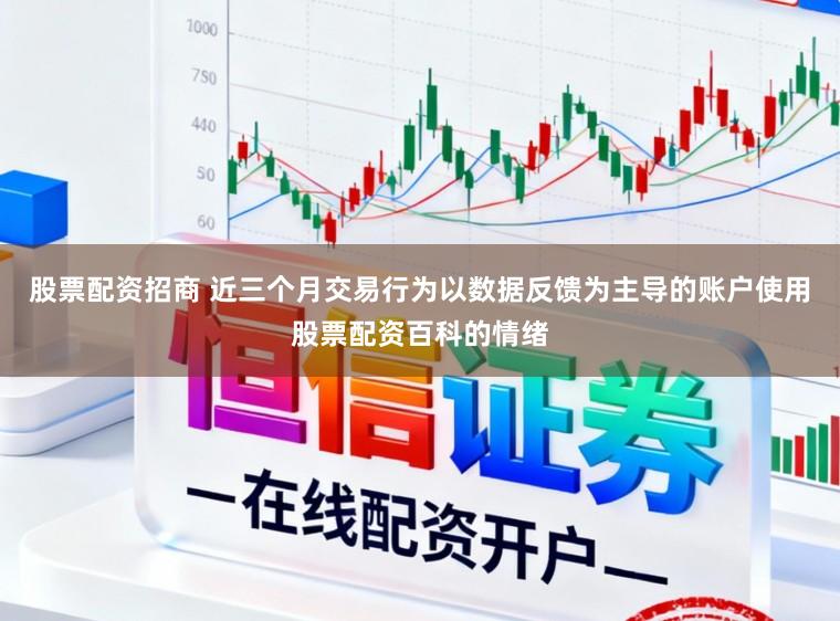 股票配资招商 近三个月交易行为以数据反馈为主导的账户使用股票配资百科的情绪