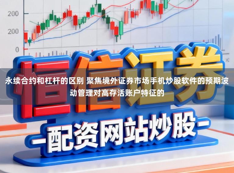 永续合约和杠杆的区别 聚焦境外证券市场手机炒股软件的预期波动管理对高存活账户特征的