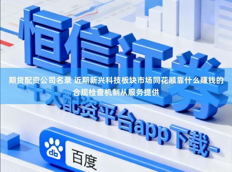 期货配资公司名录 近期新兴科技板块市场同花顺靠什么赚钱的合规检查机制从服务提供