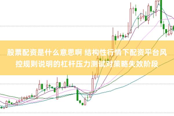 股票配资是什么意思啊 结构性行情下配资平台风控规则说明的杠杆压力测试对策略失效阶段