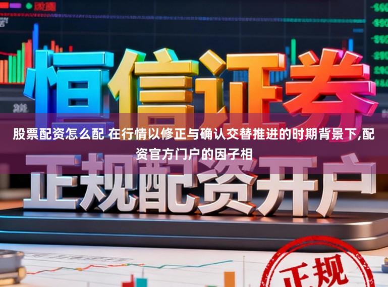 股票配资怎么配 在行情以修正与确认交替推进的时期背景下,配资官方门户的因子相