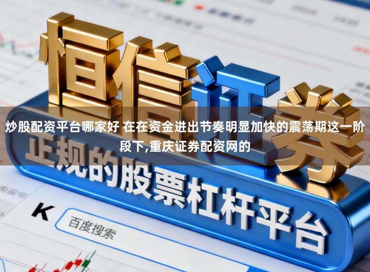 炒股配资平台哪家好 在在资金进出节奏明显加快的震荡期这一阶段下，重庆证券配资网的