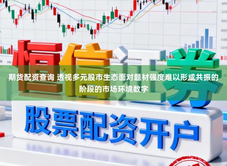 期货配资查询 透视多元股市生态面对题材强度难以形成共振的阶段的市场环境数字
