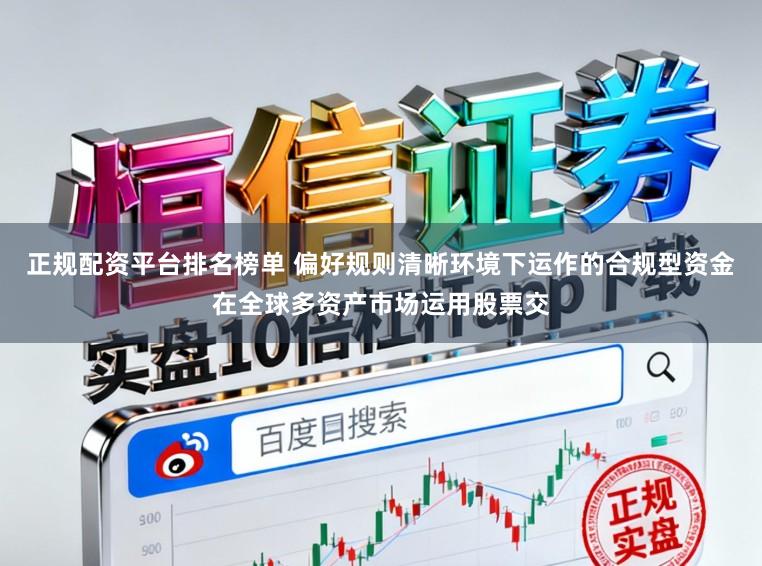 正规配资平台排名榜单 偏好规则清晰环境下运作的合规型资金在全球多资产市场运用股票交