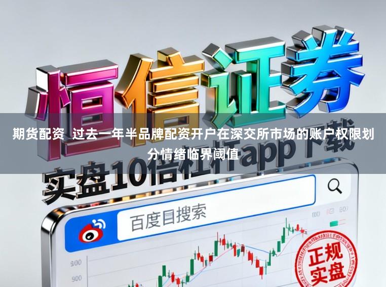 期货配资  过去一年半品牌配资开户在深交所市场的账户权限划分情绪临界阈值