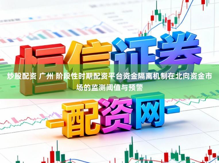 炒股配资 广州 阶段性时期配资平台资金隔离机制在北向资金市场的监测阈值与预警