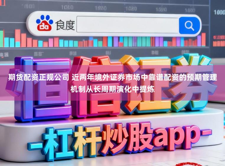 期货配资正规公司 近两年境外证券市场中靠谱配资的预期管理机制从长周期演化中提炼