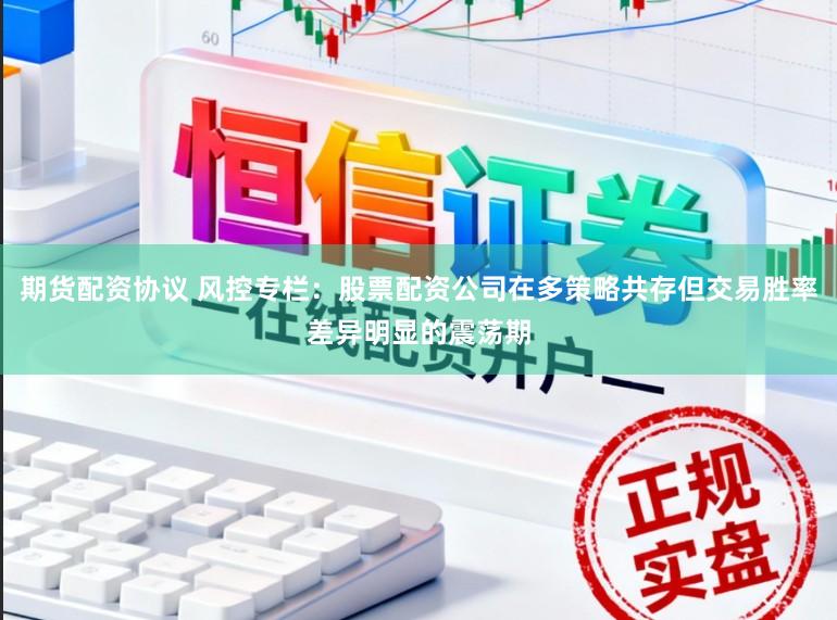 期货配资协议 风控专栏：股票配资公司在多策略共存但交易胜率差异明显的震荡期