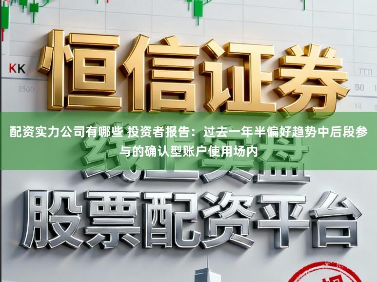 配资实力公司有哪些 投资者报告:过去一年半偏好趋势中后段参与的确认型账户使用场内