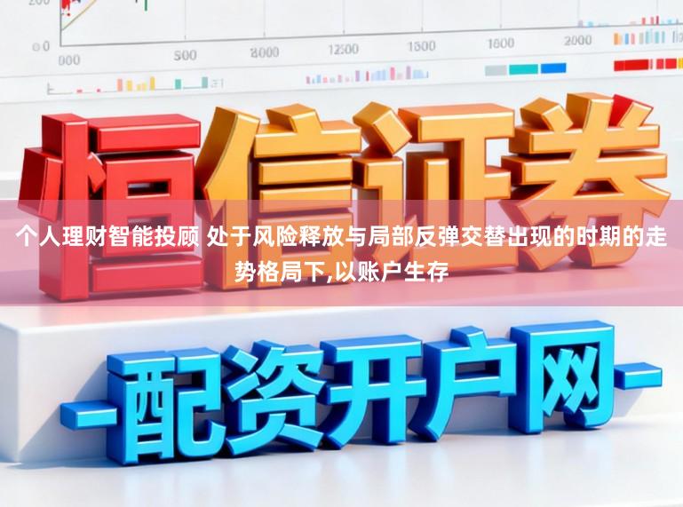 个人理财智能投顾 处于风险释放与局部反弹交替出现的时期的走势格局下,以账户生存
