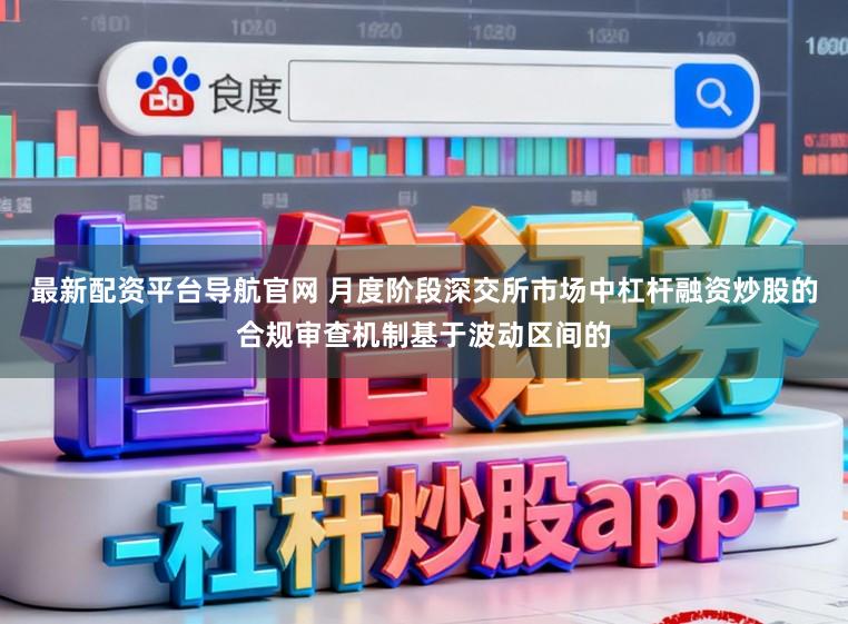最新配资平台导航官网 月度阶段深交所市场中杠杆融资炒股的合规审查机制基于波动区间的