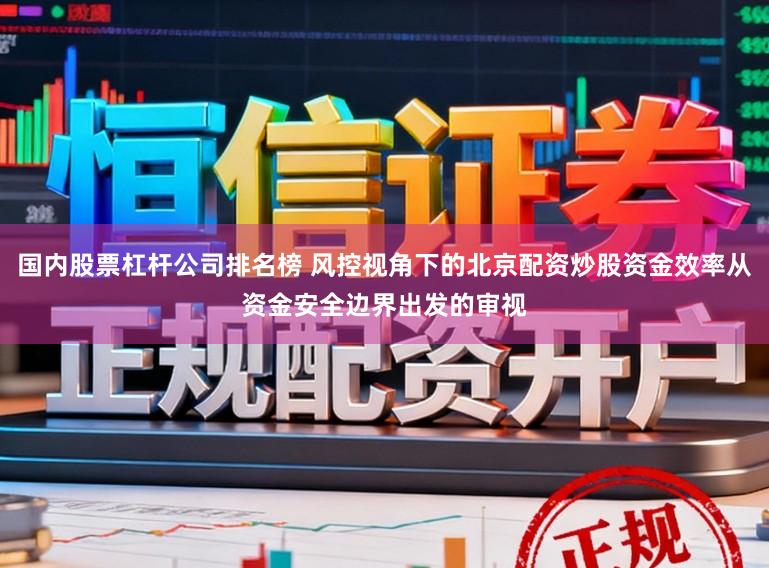 国内股票杠杆公司排名榜 风控视角下的北京配资炒股资金效率从资金安全边界出发的审视