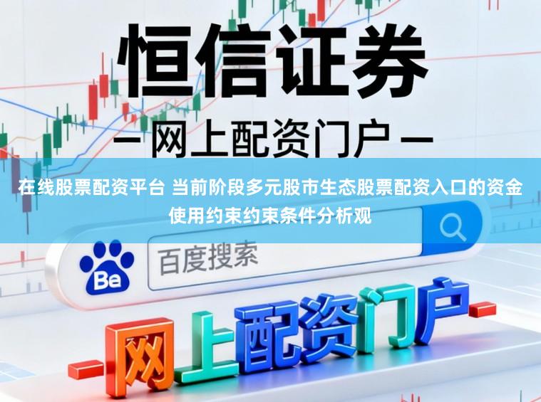 在线股票配资平台 当前阶段多元股市生态股票配资入口的资金使用约束约束条件分析观