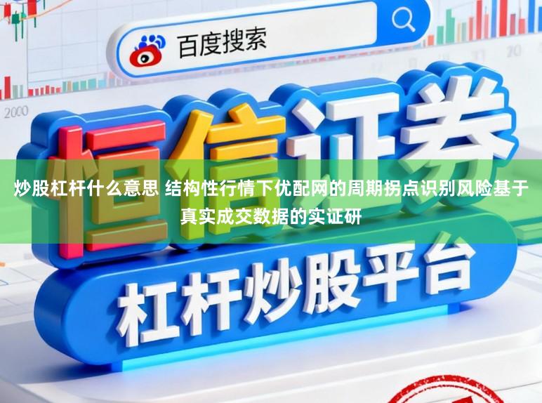 炒股杠杆什么意思 结构性行情下优配网的周期拐点识别风险基于真实成交数据的实证研