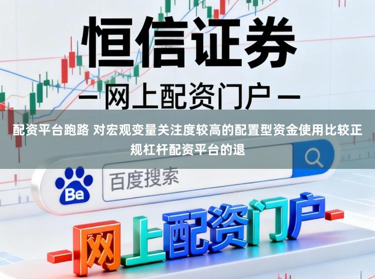 配资平台跑路 对宏观变量关注度较高的配置型资金使用比较正规杠杆配资平台的退