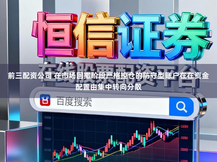 前三配资公司 在市场回撤阶段严格控仓的防守型账户在在资金配置由集中转向分散