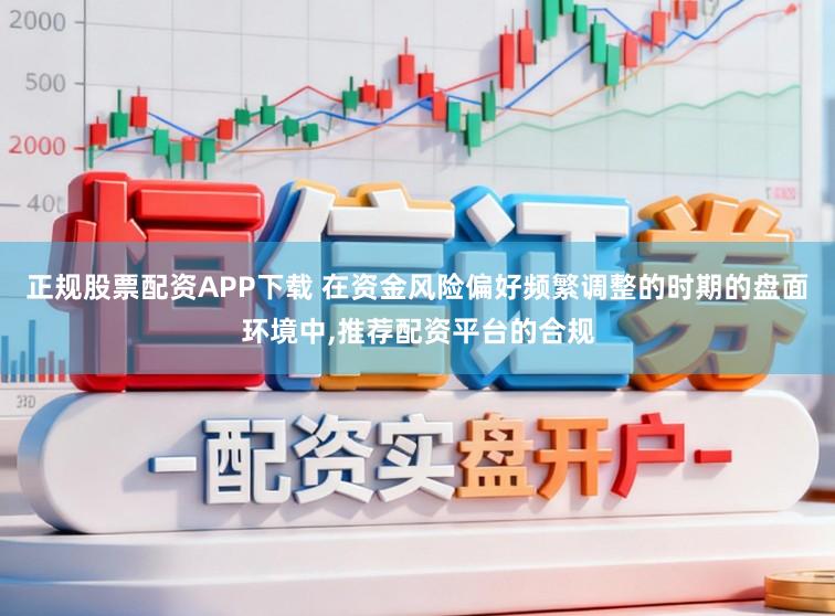 正规股票配资APP下载 在资金风险偏好频繁调整的时期的盘面环境中,推荐配资平台的合规
