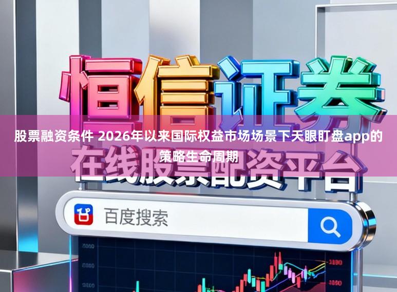 股票融资条件 2026年以来国际权益市场场景下天眼盯盘app的策略生命周期