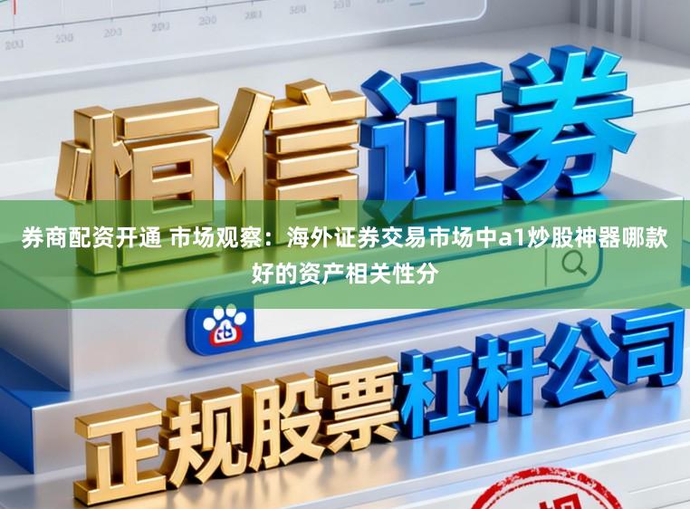 券商配资开通 市场观察：海外证券交易市场中a1炒股神器哪款好的资产相关性分