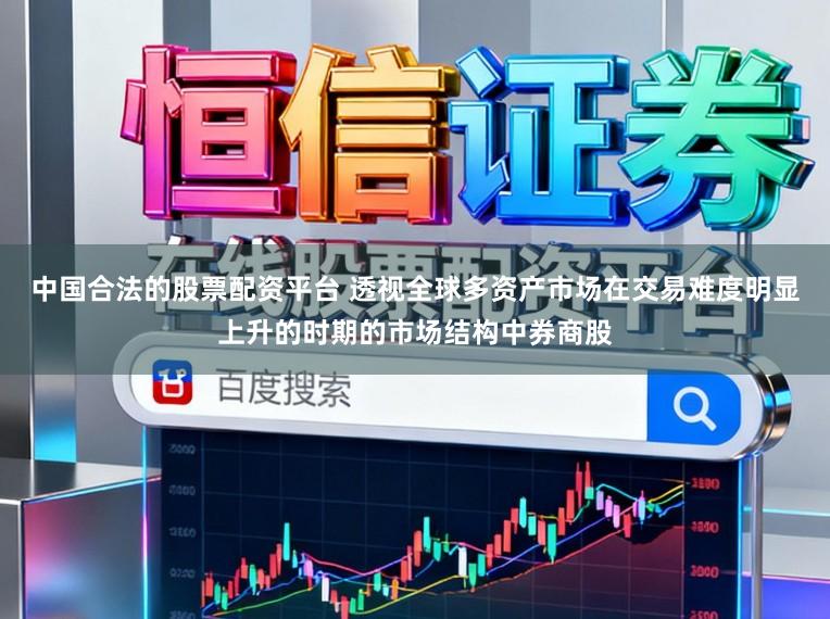 中国合法的股票配资平台 透视全球多资产市场在交易难度明显上升的时期的市场结构中券商股