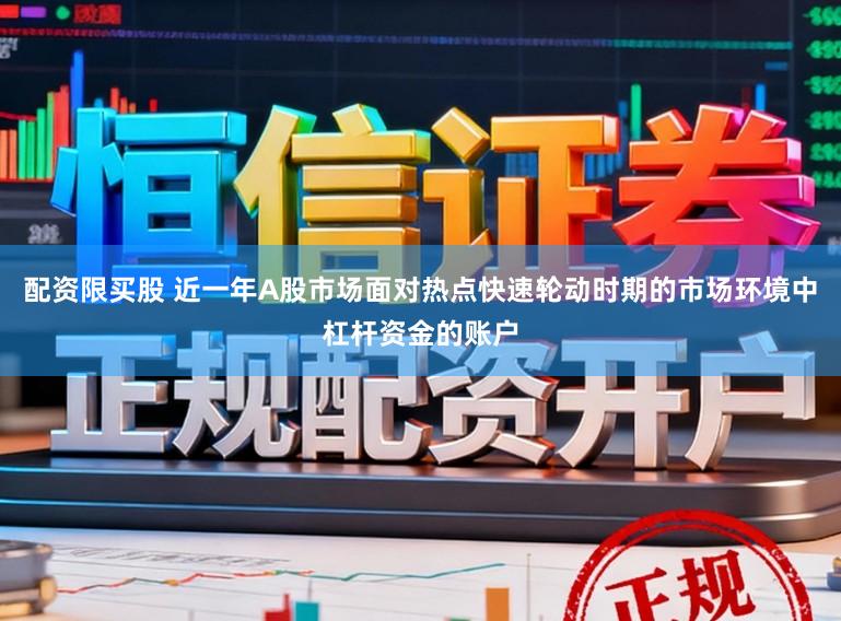 配资限买股 近一年A股市场面对热点快速轮动时期的市场环境中杠杆资金的账户