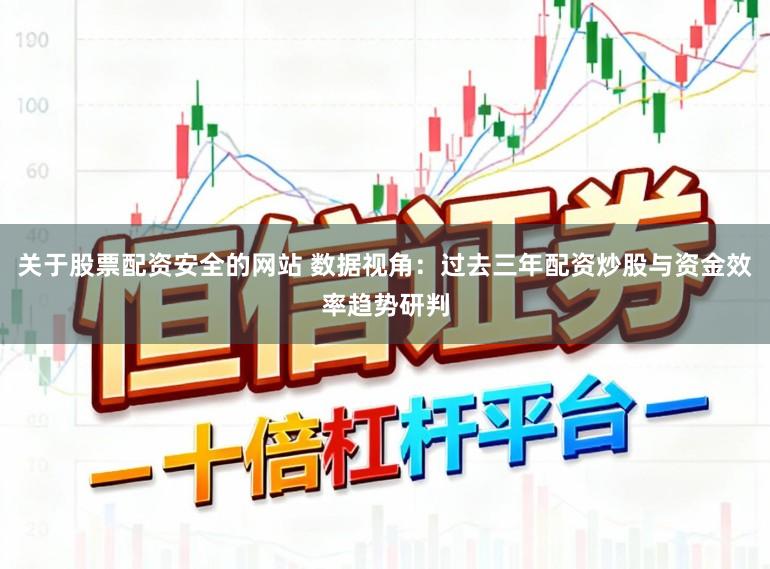 关于股票配资安全的网站 数据视角：过去三年配资炒股与资金效率趋势研判