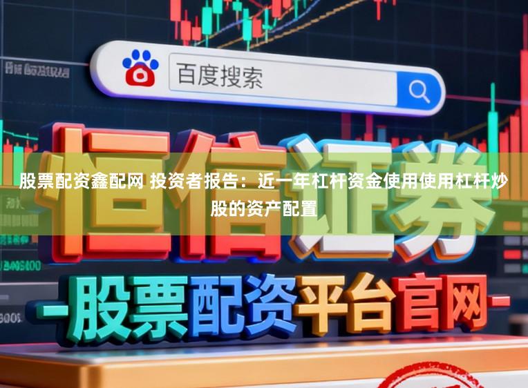 股票配资鑫配网 投资者报告：近一年杠杆资金使用使用杠杆炒股的资产配置