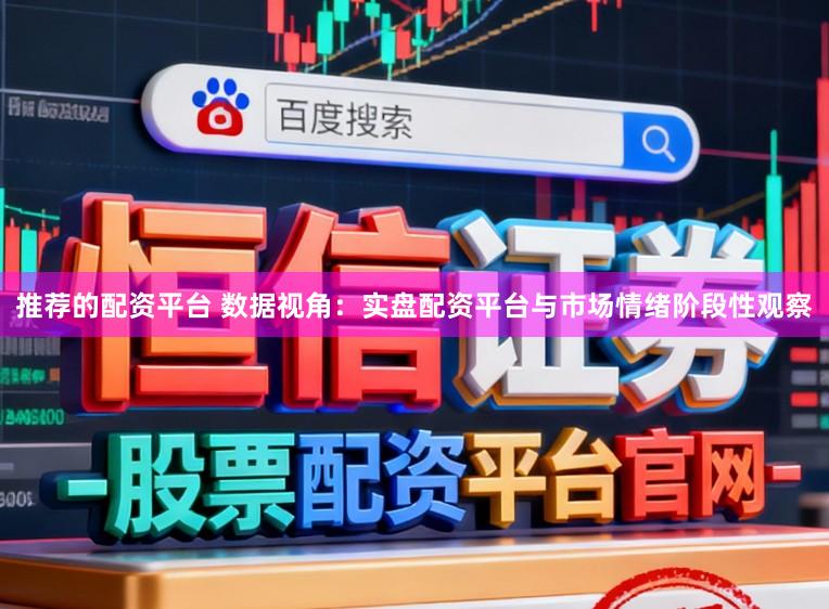 推荐的配资平台 数据视角：实盘配资平台与市场情绪阶段性观察