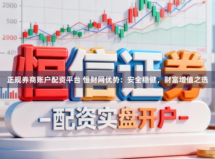 正规券商账户配资平台 恒财网优势：安全稳健，财富增值之选