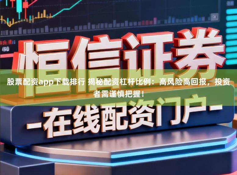 股票配资app下载排行 揭秘配资杠杆比例:高风险高回报,投资者需谨慎把握!