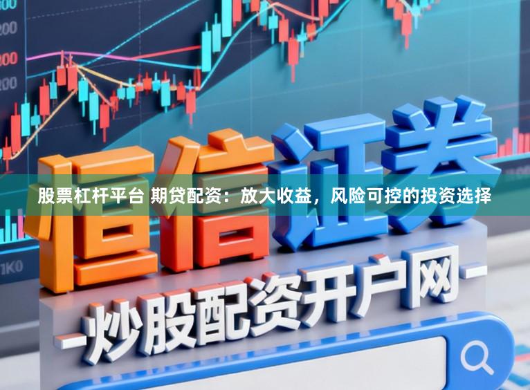 股票杠杆平台 期贷配资：放大收益，风险可控的投资选择
