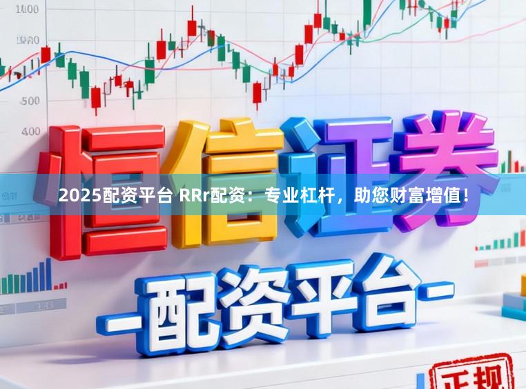 2025配资平台 RRr配资：专业杠杆，助您财富增值！