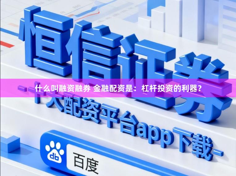 什么叫融资融券 金融配资是：杠杆投资的利器？