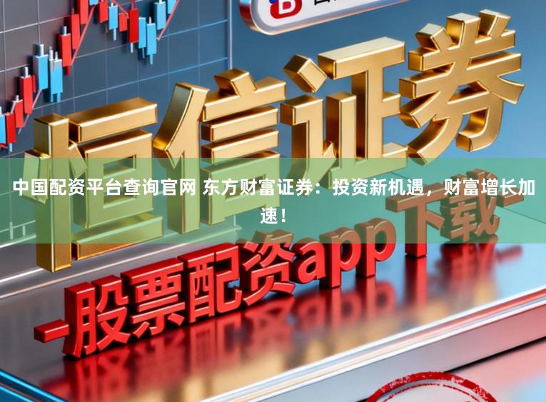 中国配资平台查询官网 东方财富证券:投资新机遇,财富增长加速!