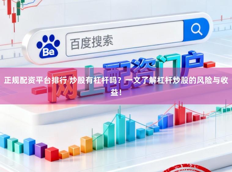 正规配资平台排行 炒股有杠杆吗？一文了解杠杆炒股的风险与收益！