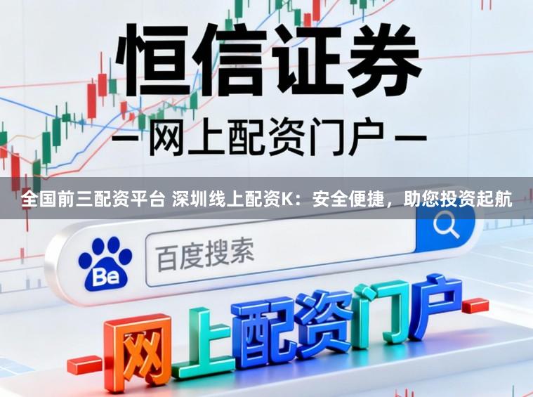全国前三配资平台 深圳线上配资K:安全便捷,助您投资起航
