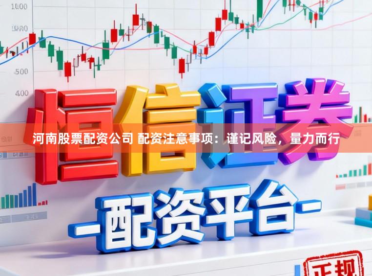 河南股票配资公司 配资注意事项：谨记风险，量力而行