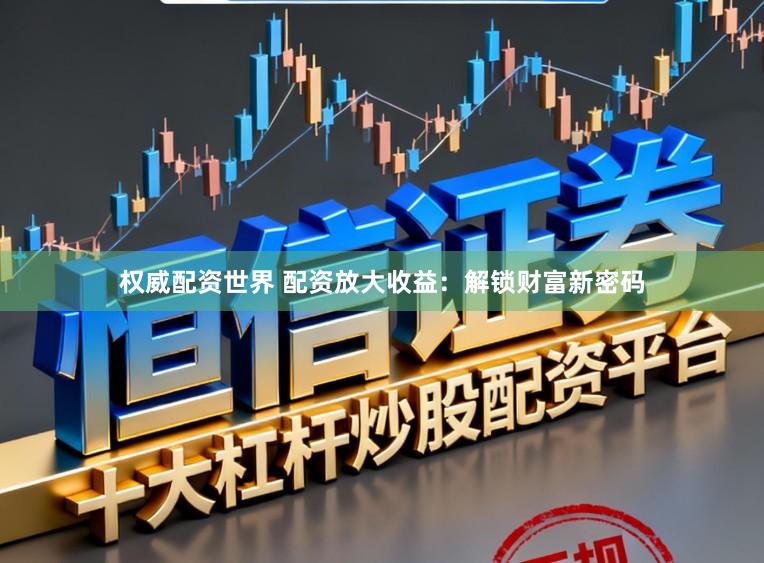 权威配资世界 配资放大收益：解锁财富新密码