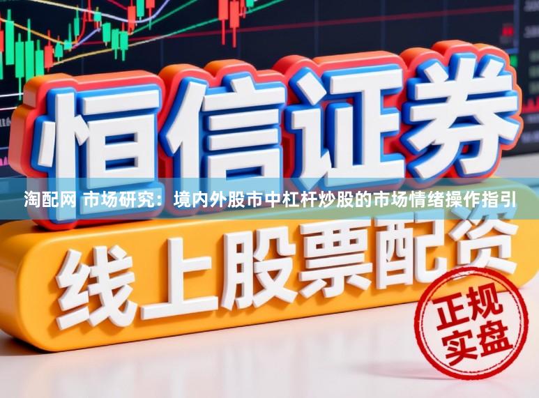 淘配网 市场研究：境内外股市中杠杆炒股的市场情绪操作指引
