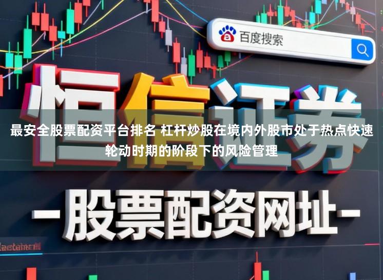 最安全股票配资平台排名 杠杆炒股在境内外股市处于热点快速轮动时期的阶段下的风险管理