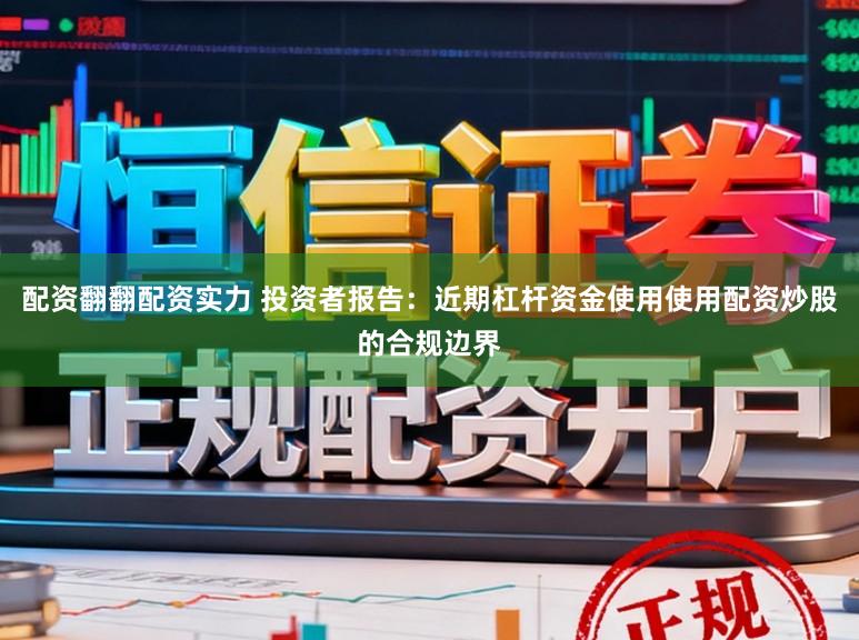 配资翻翻配资实力 投资者报告：近期杠杆资金使用使用配资炒股的合规边界