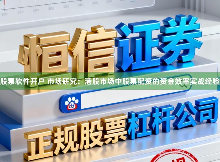 股票软件开户 市场研究：港股市场中股票配资的资金效率实战经验