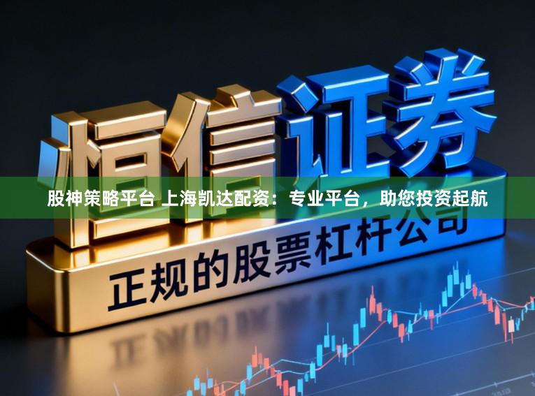 股神策略平台 上海凯达配资：专业平台，<a href=