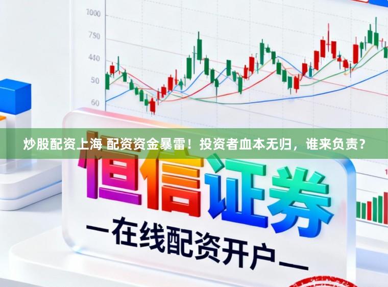 炒股配资上海 配资资金暴雷！投资者血本无归，谁来负责？