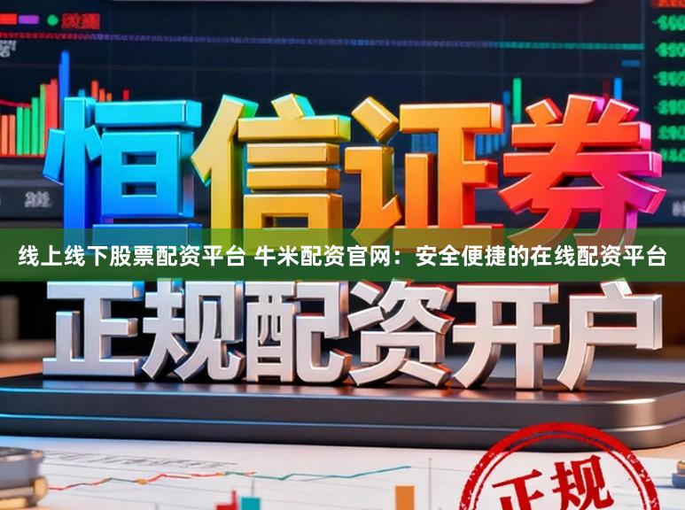线上线下股票配资平台 牛米配资官网：安全便捷的在线配资平台